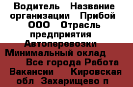 Водитель › Название организации ­ Прибой, ООО › Отрасль предприятия ­ Автоперевозки › Минимальный оклад ­ 19 000 - Все города Работа » Вакансии   . Кировская обл.,Захарищево п.